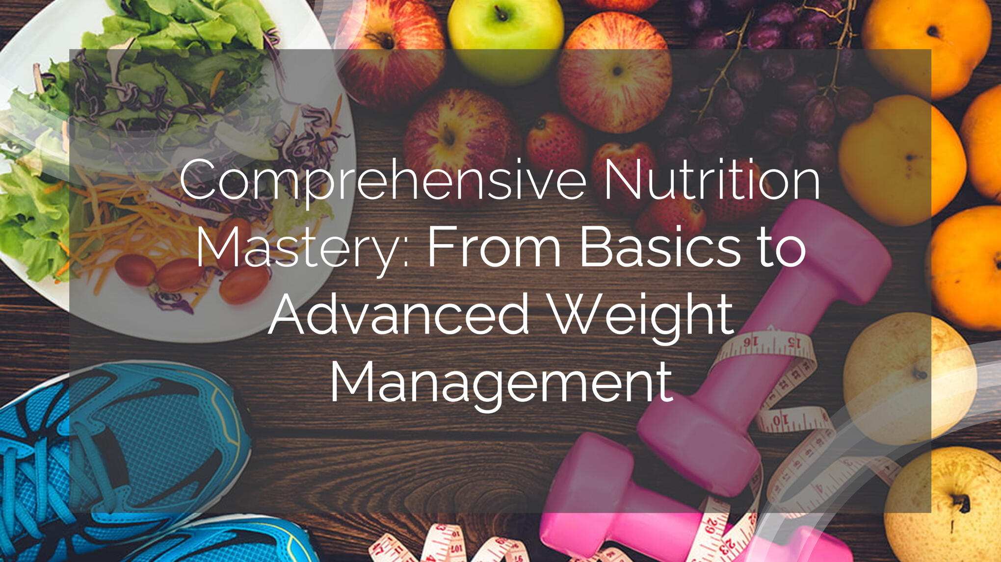 Comprehensive Nutrition Mastery: From Basics to Advanced Weight Management